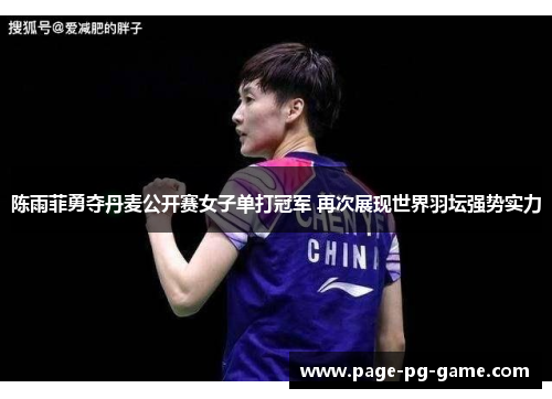 陈雨菲勇夺丹麦公开赛女子单打冠军 再次展现世界羽坛强势实力 陈雨菲勇夺丹麦公开赛女子单打冠军 再次展现世界羽坛强势实力