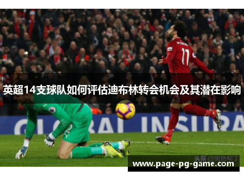 英超14支球队如何评估迪布林转会机会及其潜在影响 英超14支球队如何评估迪布林转会机会及其潜在影响
