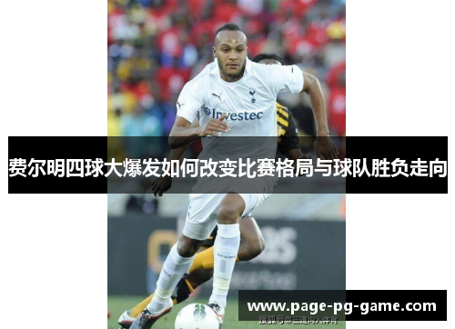 费尔明四球大爆发如何改变比赛格局与球队胜负走向 费尔明四球大爆发如何改变比赛格局与球队胜负走向