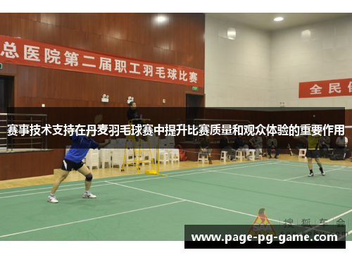 赛事技术支持在丹麦羽毛球赛中提升比赛质量和观众体验的重要作用 赛事技术支持在丹麦羽毛球赛中提升比赛质量和观众体验的重要作用