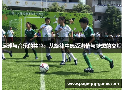 足球与音乐的共鸣:从旋律中感受激情与梦想的交织 足球与音乐的共鸣:从旋律中感受激情与梦想的交织