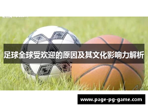 足球全球受欢迎的原因及其文化影响力解析 足球全球受欢迎的原因及其文化影响力解析