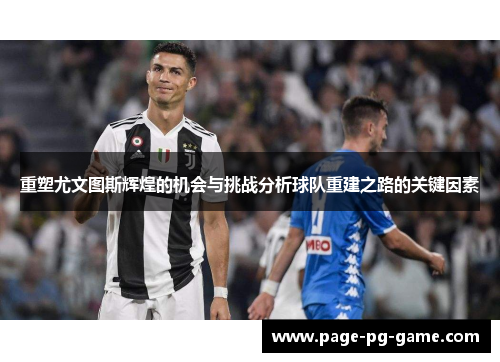 重塑尤文图斯辉煌的机会与挑战分析球队重建之路的关键因素 重塑尤文图斯辉煌的机会与挑战分析球队重建之路的关键因素