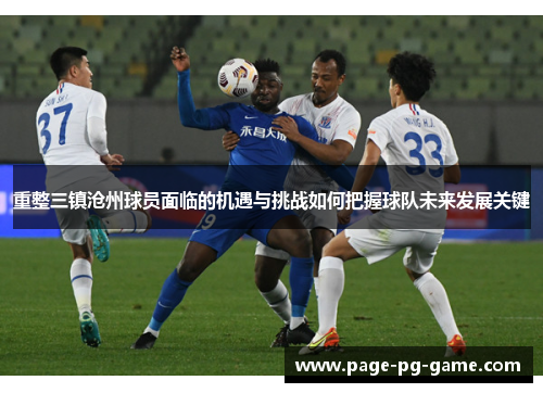 重整三镇沧州球员面临的机遇与挑战如何把握球队未来发展关键 重整三镇沧州球员面临的机遇与挑战如何把握球队未来发展关键