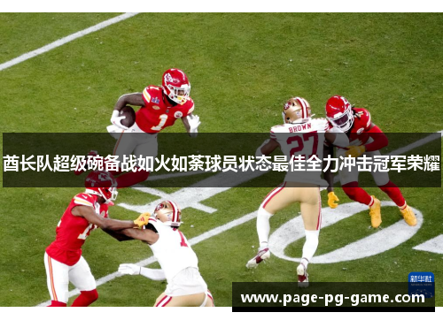 酋长队超级碗备战如火如荼球员状态最佳全力冲击冠军荣耀 酋长队超级碗备战如火如荼球员状态最佳全力冲击冠军荣耀