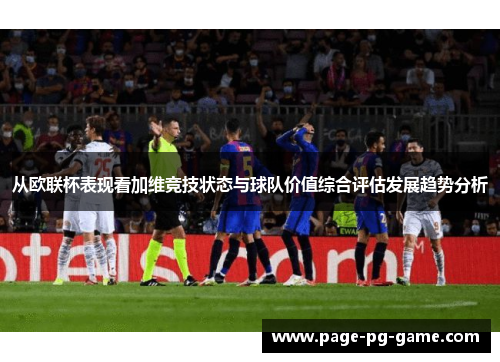 从欧联杯表现看加维竞技状态与球队价值综合评估发展趋势分析 从欧联杯表现看加维竞技状态与球队价值综合评估发展趋势分析
