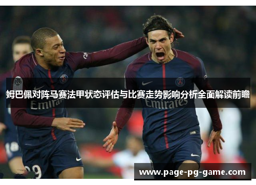 姆巴佩对阵马赛法甲状态评估与比赛走势影响分析全面解读前瞻 姆巴佩对阵马赛法甲状态评估与比赛走势影响分析全面解读前瞻