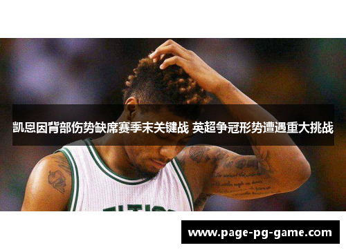 凯恩因背部伤势缺席赛季末关键战 英超争冠形势遭遇重大挑战