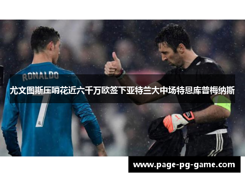 尤文图斯压哨花近六千万欧签下亚特兰大中场特恩库普梅纳斯