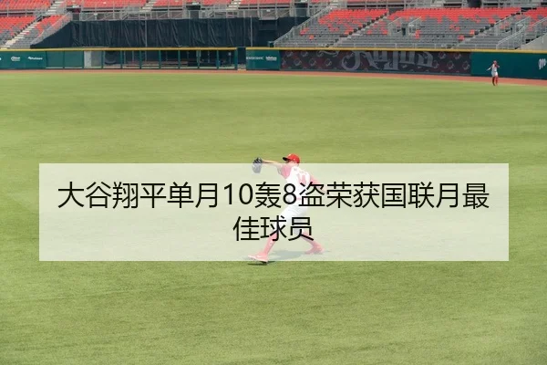 大谷翔平单月10轰8盗荣获国联月最佳球员