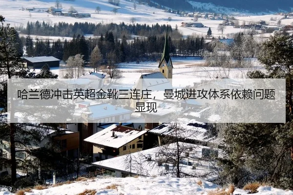 哈兰德冲击英超金靴三连庄，曼城进攻体系依赖问题显现