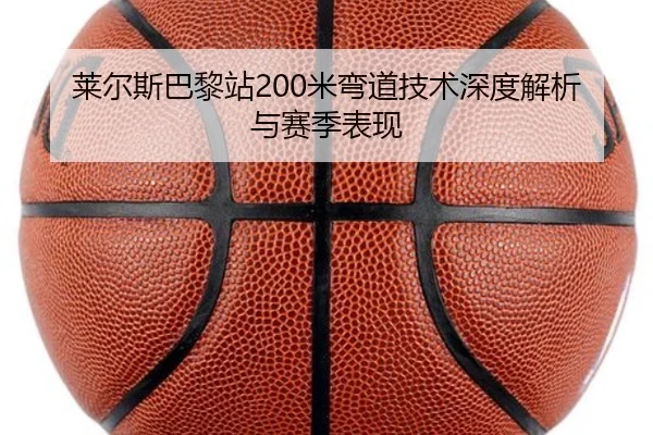莱尔斯巴黎站200米弯道技术深度解析与赛季表现