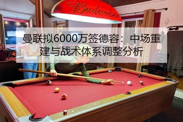 曼联拟6000万签德容：中场重建与战术体系调整分析