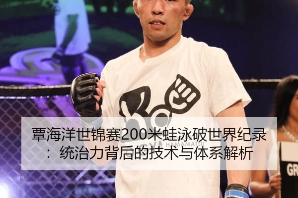 覃海洋世锦赛200米蛙泳破世界纪录：统治力背后的技术与体系解析