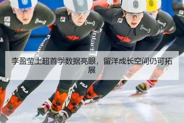 李盈莹土超首季数据亮眼，留洋成长空间仍可拓展