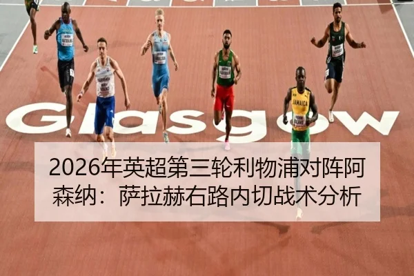 2026年英超第三轮利物浦对阵阿森纳：萨拉赫右路内切战术分析